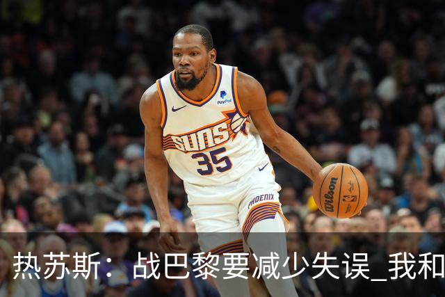 热苏斯：战巴黎要减少失误 我和内马尔相互尊重