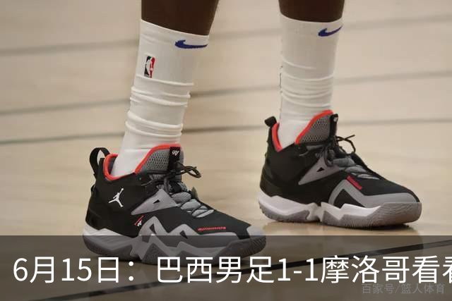 6月15日：巴西男足1-1摩洛哥看看媒体专家怎么说！前锋蒂亚戈没有战术价值